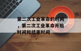 第二次工业革命的时间，第二次工业革命开始时间和结束时间