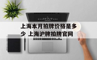 上海本月拍牌价格是多少 上海沪牌拍牌官网