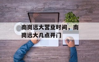 南岗远大营业时间，南岗远大几点开门