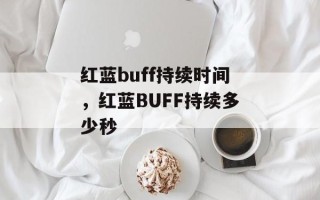 红蓝buff持续时间，红蓝BUFF持续多少秒