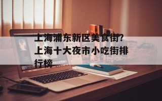 上海浦东新区美食街？上海十大夜市小吃街排行榜