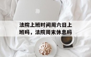法院上班时间周六日上班吗，法院周末休息吗