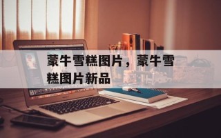 蒙牛雪糕图片，蒙牛雪糕图片新品