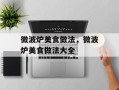 微波炉美食做法，微波炉美食做法大全