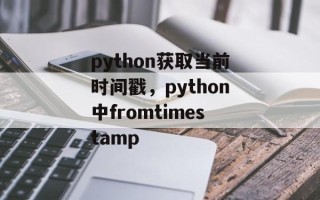 python获取当前时间戳，python中fromtimestamp