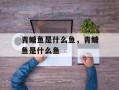 青鳙鱼是什么鱼，青鳙鱼是什么鱼