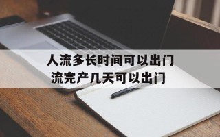 人流多长时间可以出门 流完产几天可以出门