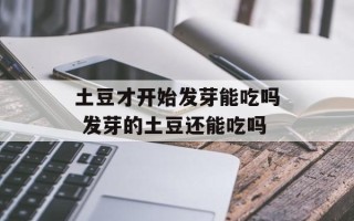 土豆才开始发芽能吃吗 发芽的土豆还能吃吗