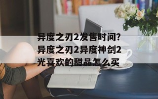 异度之刃2发售时间？异度之刃2异度神剑2光喜欢的甜品怎么买