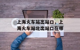 上海火车站出站口，上海火车站北出站口在哪