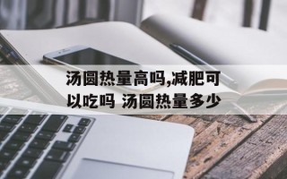 汤圆热量高吗,减肥可以吃吗 汤圆热量多少