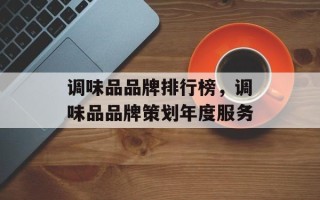 调味品品牌排行榜，调味品品牌策划年度服务