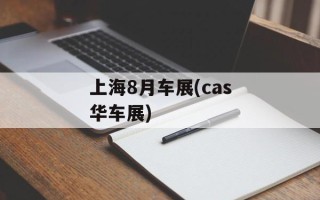 上海8月车展(cas华车展)