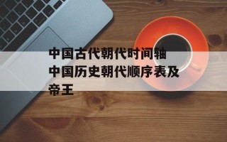 中国古代朝代时间轴 中国历史朝代顺序表及帝王