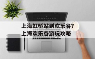上海虹桥站到欢乐谷？上海欢乐谷游玩攻略