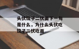 头伏饺子二伏面下一句是什么，为什么头伏吃饺子二伏吃面