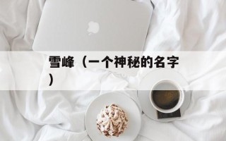 雪峰（一个神秘的名字）