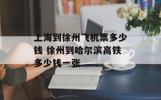 上海到徐州飞机票多少钱 徐州到哈尔滨高铁多少钱一张