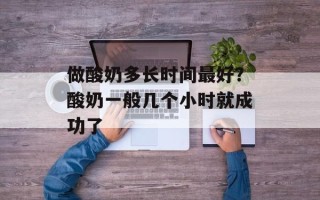 做酸奶多长时间最好？酸奶一般几个小时就成功了
