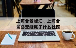 上海合景峰汇，上海合景叠翠峰属于什么社区