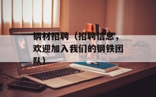 钢材招聘（招聘信息，欢迎加入我们的钢铁团队）
