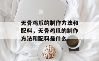 无骨鸡爪的制作方法和配料，无骨鸡爪的制作方法和配料是什么