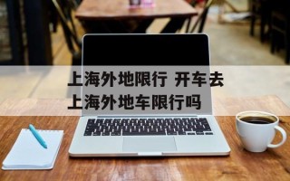 上海外地限行 开车去上海外地车限行吗