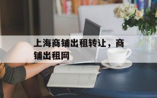 上海商铺出租转让，商铺出租网