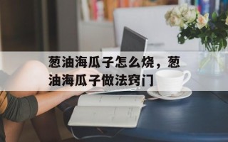 葱油海瓜子怎么烧，葱油海瓜子做法窍门
