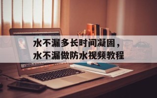 水不漏多长时间凝固，水不漏做防水视频教程