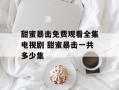 甜蜜暴击免费观看全集电视剧 甜蜜暴击一共多少集