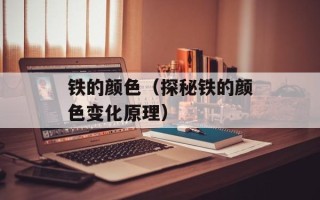 铁的颜色（探秘铁的颜色变化原理）