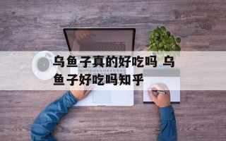 乌鱼子真的好吃吗 乌鱼子好吃吗知乎