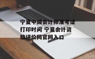 宁夏中级会计师准考证打印时间 宁夏会计资格评价网官网入口