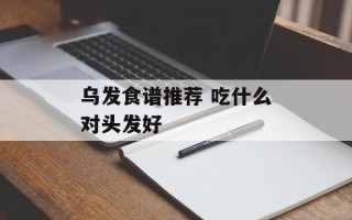 乌发食谱推荐 吃什么对头发好