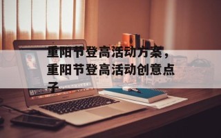 重阳节登高活动方案，重阳节登高活动创意点子