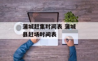 蒲城赶集时间表 蒲城县赶场时间表