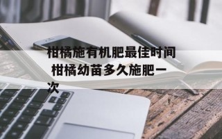 柑橘施有机肥最佳时间 柑橘幼苗多久施肥一次