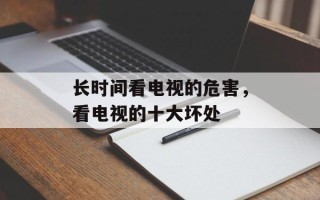 长时间看电视的危害，看电视的十大坏处