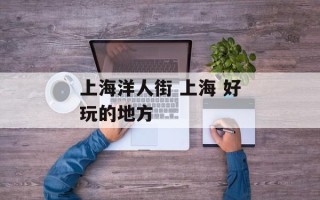 上海洋人街 上海 好玩的地方