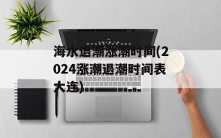 海水退潮涨潮时间(2024涨潮退潮时间表大连)