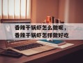 香辣干锅虾怎么做呢，香辣干锅虾怎样做好吃
