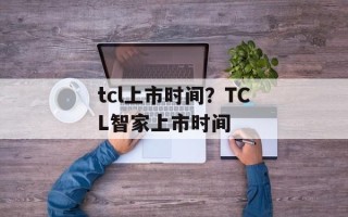 tcl上市时间？TCL智家上市时间