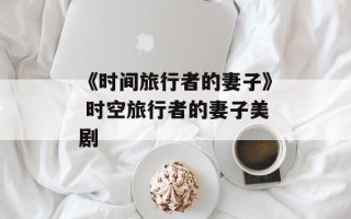 《时间旅行者的妻子》 时空旅行者的妻子美剧