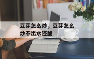 豆芽怎么炒，豆芽怎么炒不出水还脆