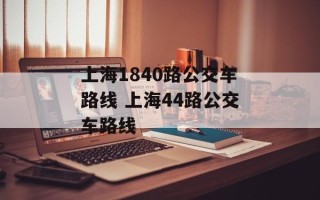 上海1840路公交车路线 上海44路公交车路线