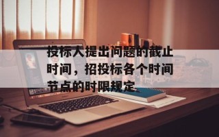 投标人提出问题的截止时间，招投标各个时间节点的时限规定
