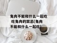 兔肉不能和什么一起吃 吃兔肉的禁忌(兔肉不能和什么一起吃)