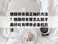 糖醋排骨最正确的方法？糖醋排骨要怎么做才最好吃有哪些必备的方法