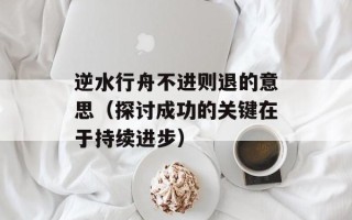 逆水行舟不进则退的意思（探讨成功的关键在于持续进步）
